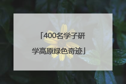 400名学子研学高原绿色奇迹