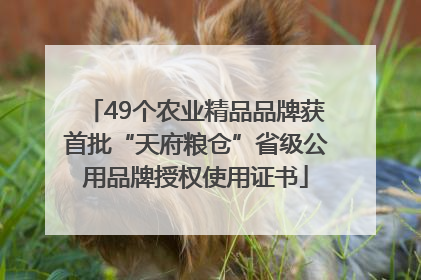 49个农业精品品牌获首批“天府粮仓”省级公用品牌授权使用证书