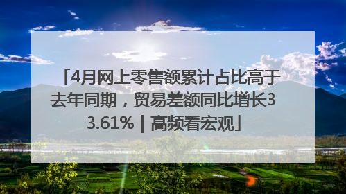 4月网上零售额累计占比高于去年同期，贸易差额同比增长33.61%｜高频看宏观