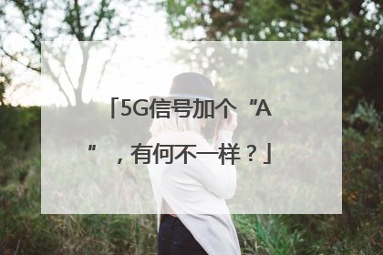 5G信号加个“A”，有何不一样？