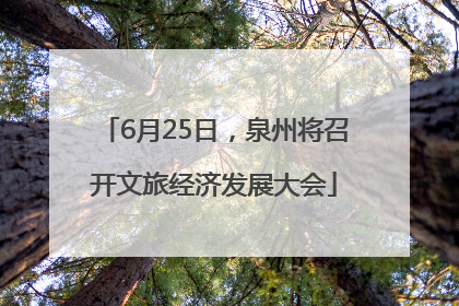 6月25日，泉州将召开文旅经济发展大会