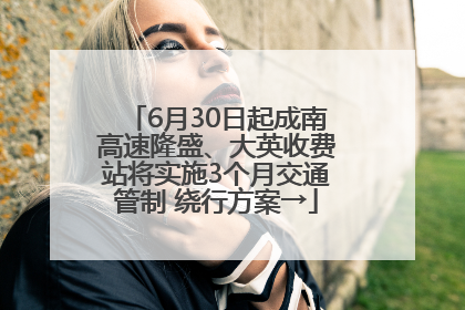 6月30日起成南高速隆盛、大英收费站将实施3个月交通管制 绕行方案→