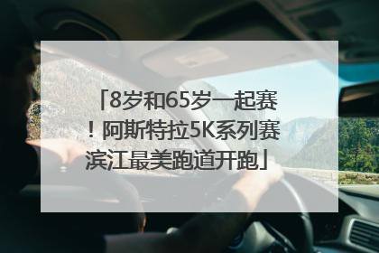 8岁和65岁一起赛！阿斯特拉5K系列赛滨江最美跑道开跑