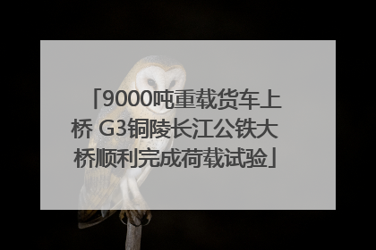 9000吨重载货车上桥 G3铜陵长江公铁大桥顺利完成荷载试验
