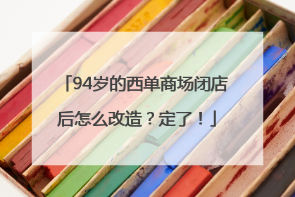 94岁的西单商场闭店后怎么改造？定了！