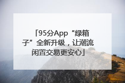 95分App“绿箱子”全新升级，让潮流闲置交易更安心