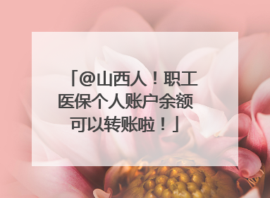 @山西人！职工医保个人账户余额可以转账啦！