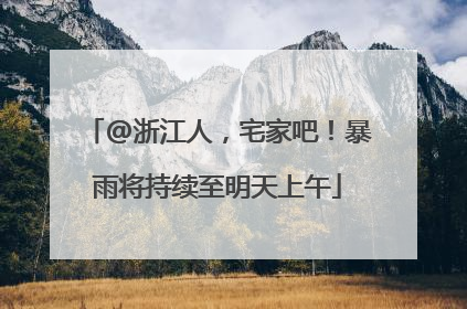 @浙江人，宅家吧！暴雨将持续至明天上午