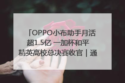 OPPO小布助手月活超1.5亿 一加杯和平精英高校总决赛收官｜通讯Plus·早报