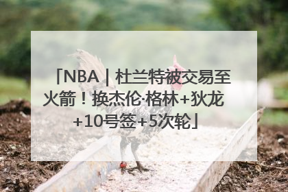 NBA｜杜兰特被交易至火箭！换杰伦·格林+狄龙+10号签+5次轮