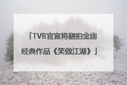 TVB官宣将翻拍金庸经典作品《笑傲江湖》