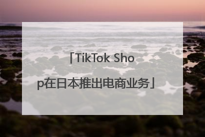 TikTok Shop在日本推出电商业务