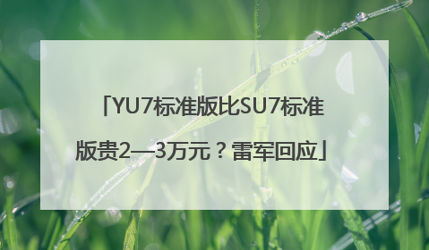 YU7标准版比SU7标准版贵2—3万元？雷军回应