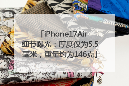 iPhone17Air细节曝光：厚度仅为5.5毫米，重量约为146克
